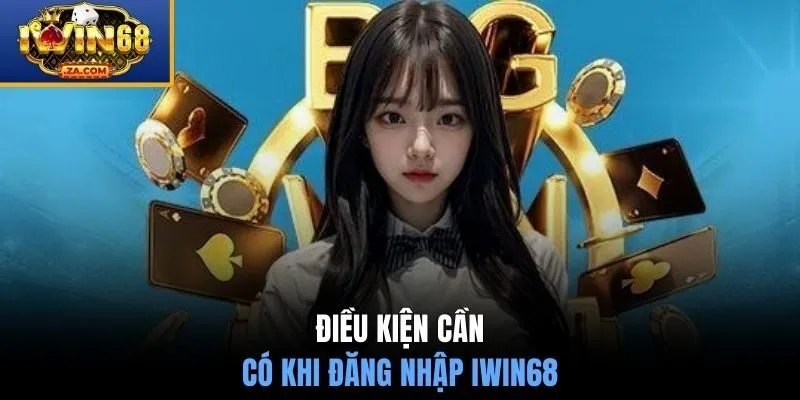 Điều kiện cần có khi đăng nhập IWIN68 