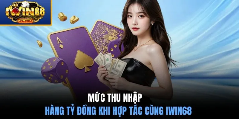 Mức thu nhập hàng tỷ đồng khi hợp tác cùng IWIN68 