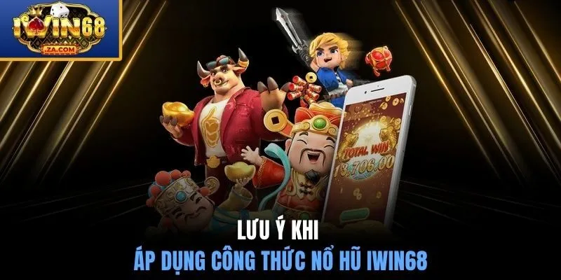 Lưu ý khi áp dụng công thức nổ hũ IWIN68